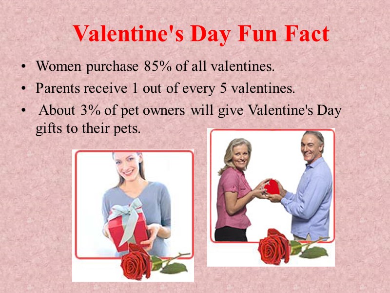 Valentine's Day Fun Fact Women purchase 85% of all valentines. Parents receive 1 Valentine's Day Fun Fact Women purchase 85% of all valentines. Parents receive 1
